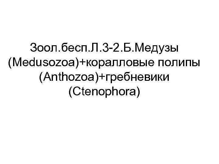 Зоол. бесп. Л. 3 -2. Б. Медузы (Medusozoa)+коралловые полипы (Anthozoa)+гребневики (Ctenophora) 