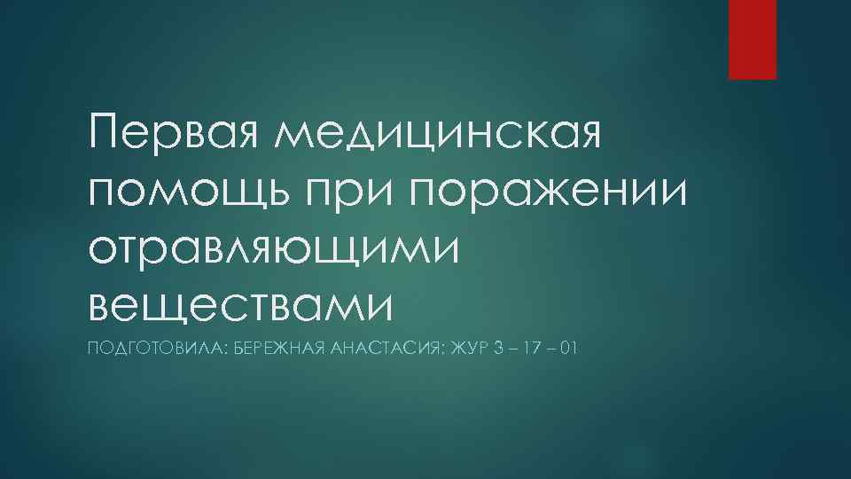 Первая медицинская помощь при поражении отравляющими веществами ПОДГОТОВИЛА: БЕРЕЖНАЯ АНАСТАСИЯ; ЖУР 3 – 17