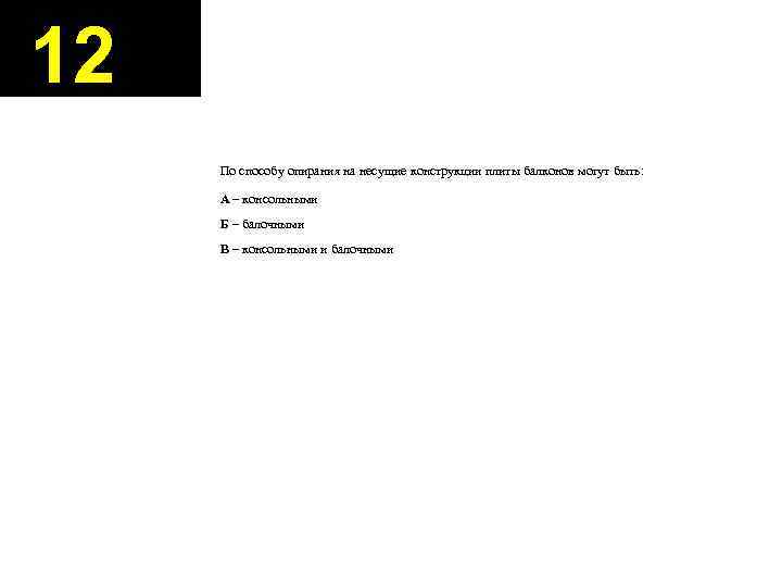 12 По способу опирания на несущие конструкции плиты балконов могут быть: А – консольными