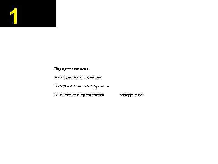 1 Перекрытия являются: А - несущими конструкциями Б - ограждающими конструкциями В - несущими