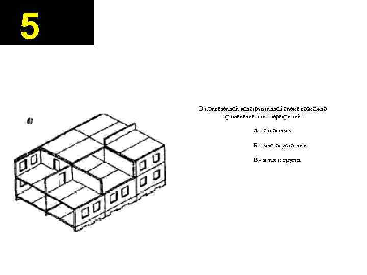 5 В приведенной конструктивной схеме возможно применение плит перекрытий: А - сплошных Б -