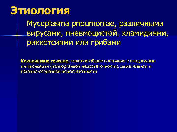 Этиология Mycoplasma pneumoniae, различными вирусами, пневмоцистой, хламидиями, риккетсиями или грибами Клиническое течение: тяжелое общее