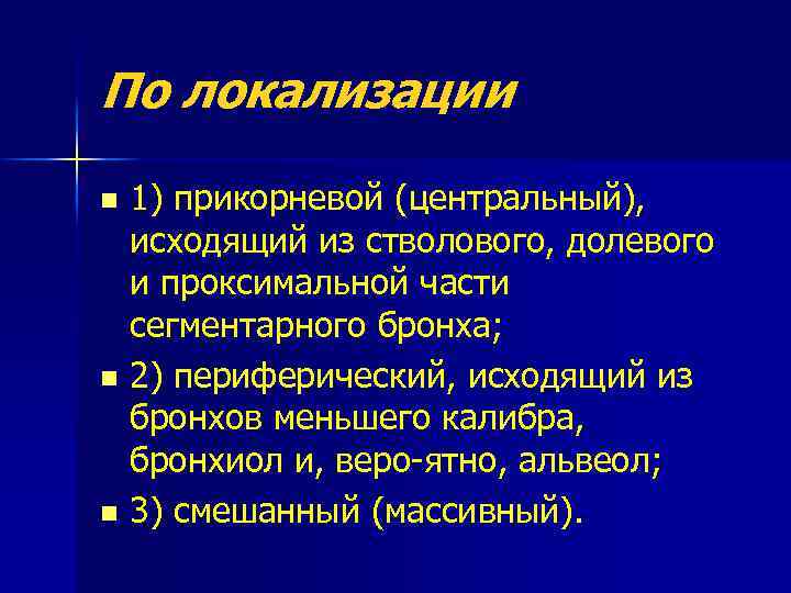 По локализации 1) прикорневой (центральный), исходящий из стволового, долевого и проксимальной части сегментарного бронха;