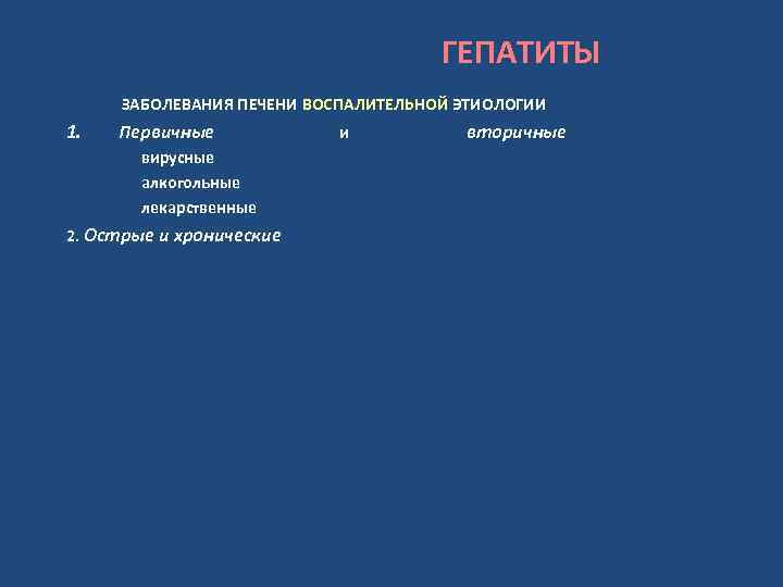 ГЕПАТИТЫ ЗАБОЛЕВАНИЯ ПЕЧЕНИ ВОСПАЛИТЕЛЬНОЙ ЭТИОЛОГИИ 1. Первичные вирусные алкогольные лекарственные 2. Острые и хронические