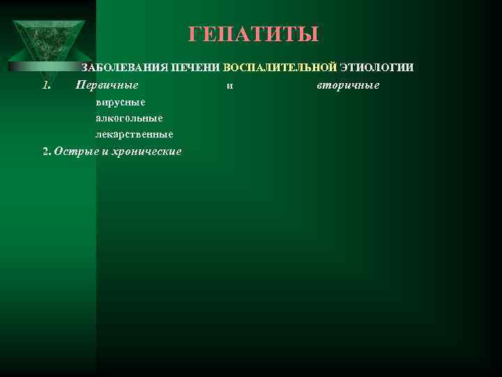 ГЕПАТИТЫ ЗАБОЛЕВАНИЯ ПЕЧЕНИ ВОСПАЛИТЕЛЬНОЙ ЭТИОЛОГИИ 1. Первичные вирусные алкогольные лекарственные 2. Острые и хронические