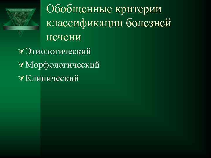 Обобщенные критерии классификации болезней печени Ú Этиологический Ú Морфологический Ú Клинический 