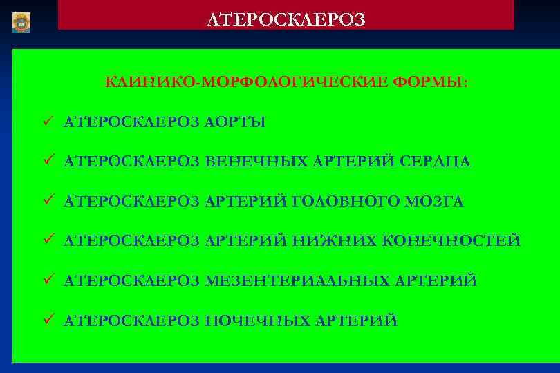 АТЕРОСКЛЕРОЗ КЛИНИКО-МОРФОЛОГИЧЕСКИЕ ФОРМЫ: ü АТЕРОСКЛЕРОЗ АОРТЫ ü АТЕРОСКЛЕРОЗ ВЕНЕЧНЫХ АРТЕРИЙ СЕРДЦА ü АТЕРОСКЛЕРОЗ АРТЕРИЙ