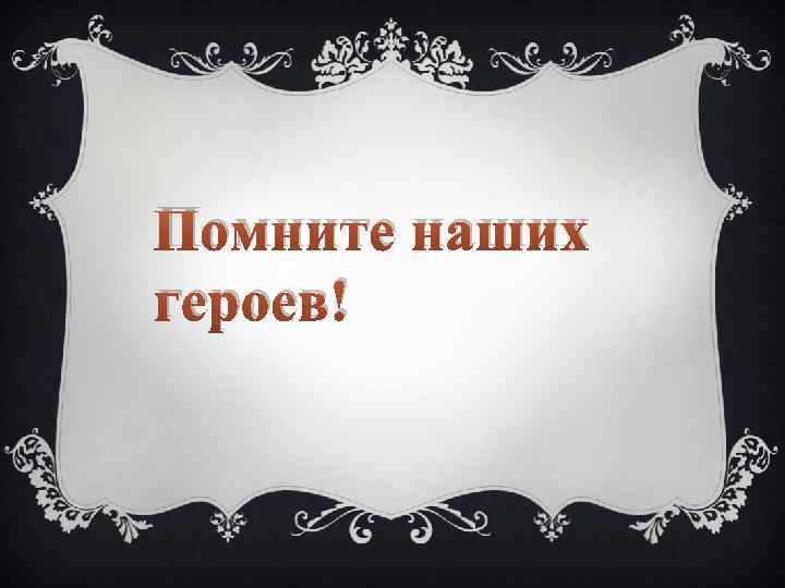 Помните наших героев! 