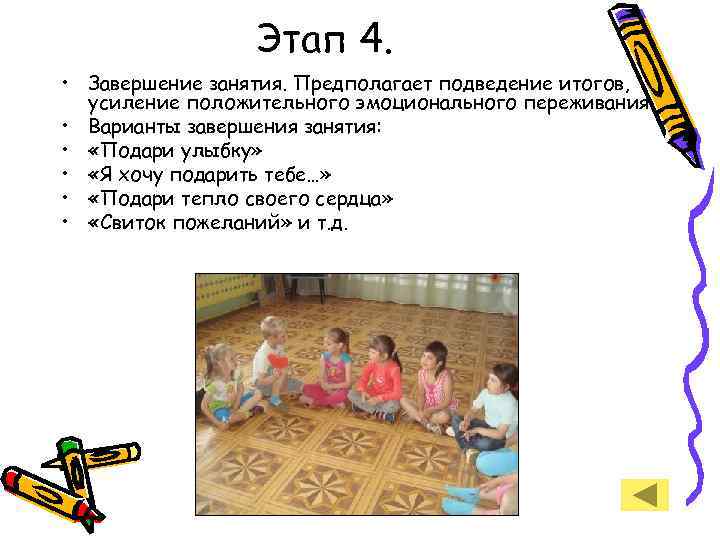 Этап 4. • Завершение занятия. Предполагает подведение итогов, усиление положительного эмоционального переживания. • Варианты