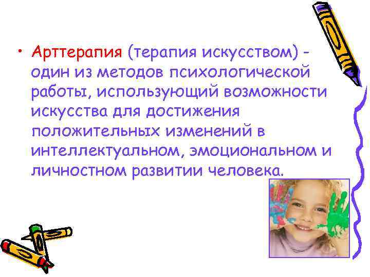  • Арттерапия (терапия искусством) один из методов психологической работы, использующий возможности искусства для