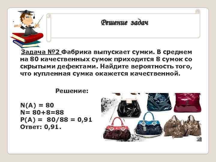 Решение задач . Задача № 2 Фабрика выпускает сумки. В среднем на 80 качественных