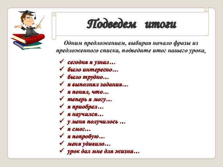 Подведем итоги Одним предложением, выбирая начало фразы из предложенного списка, подведите итог нашего урока