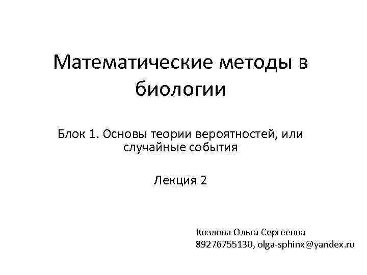 Математические методы в биологии Блок 1. Основы теории вероятностей, или случайные события Лекция 2