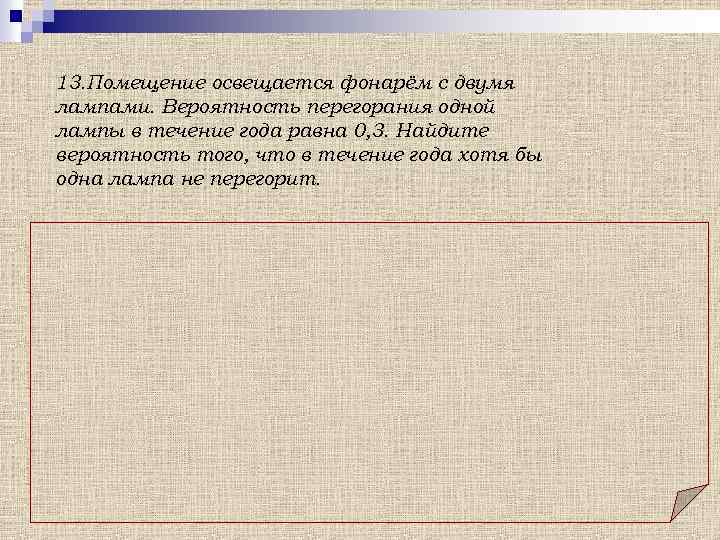 13. Помещение освещается фонарём с двумя лампами. Вероятность перегорания одной лампы в течение года