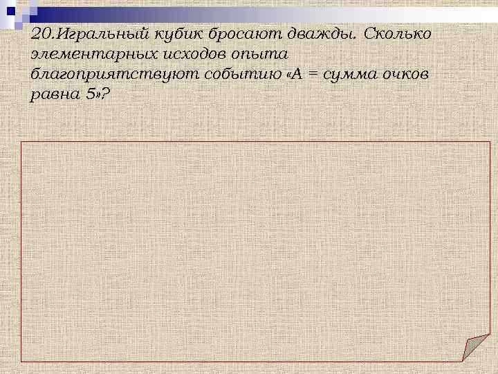 20. Игральный кубик бросают дважды. Сколько элементарных исходов опыта благоприятствуют событию «А = сумма