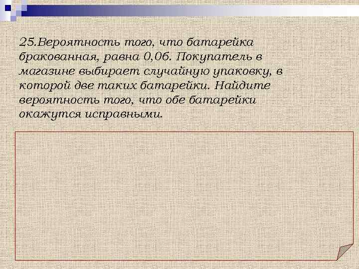 25. Вероятность того, что батарейка бракованная, равна 0, 06. Покупатель в магазине выбирает случайную