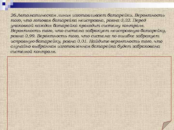 26. Автоматическая линия изготавливает батарейки. Вероятность того, что готовая батарейка неисправна, равна 0, 02.