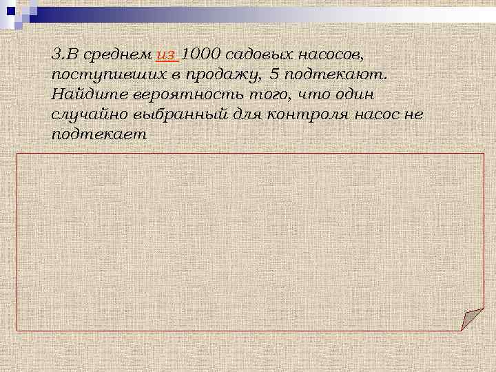 3. В среднем из 1000 садовых насосов, поступивших в продажу, 5 подтекают. Найдите вероятность