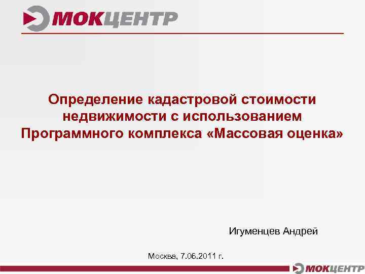 Определение кадастровой стоимости недвижимости с использованием Программного комплекса «Массовая оценка» Игуменцев Андрей Москва, 7.