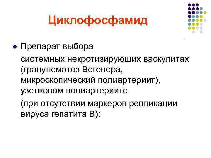 Циклофосфамид l Препарат выбора системных некротизирующих васкулитах (гранулематоз Вегенера, микроскопический полиартериит), узелковом полиартериите (при