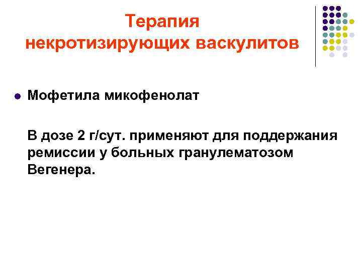 Терапия некротизирующих васкулитов l Мофетила микофенолат В дозе 2 г/сут. применяют для поддержания ремиссии