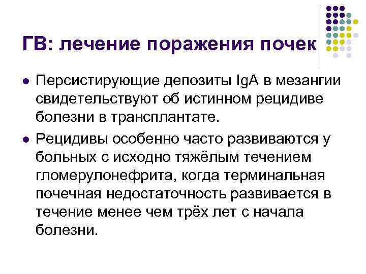 ГВ: лечение поражения почек l l Персистирующие депозиты Ig. A в мезангии свидетельствуют об