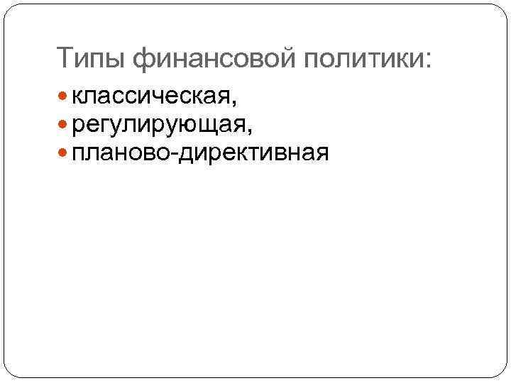 Типы финансовой политики: классическая, регулирующая, планово-директивная 