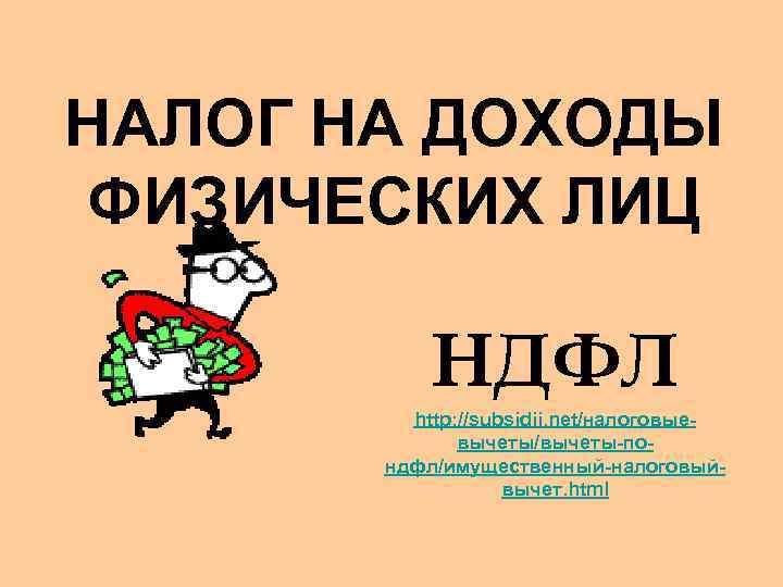 НАЛОГ НА ДОХОДЫ ФИЗИЧЕСКИХ ЛИЦ НДФЛ http: //subsidii. net/налоговыевычеты/вычеты-пондфл/имущественный-налоговыйвычет. html 