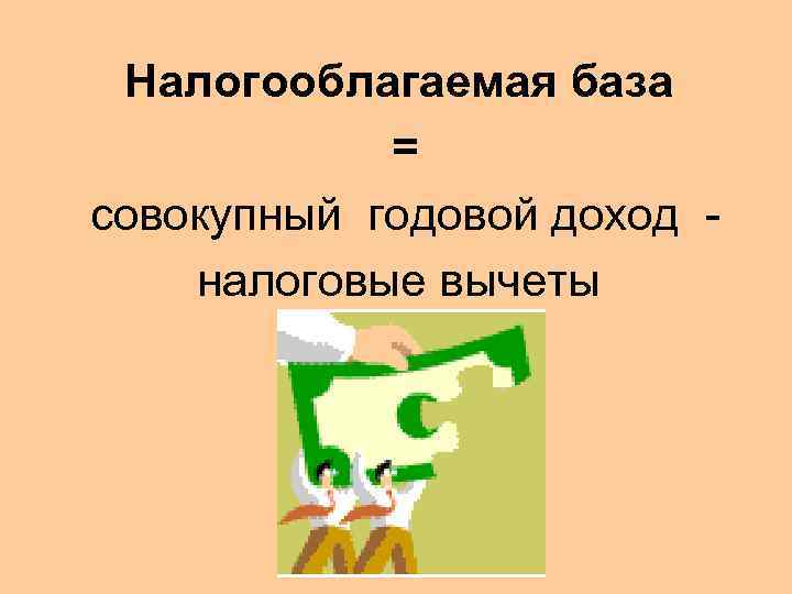 Налогооблагаемая база = совокупный годовой доход - налоговые вычеты 