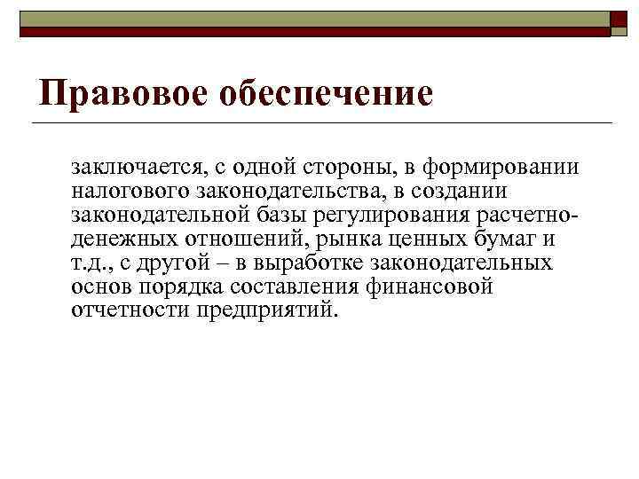 Правовое обеспечение заключается, с одной стороны, в формировании налогового законодательства, в создании законодательной базы