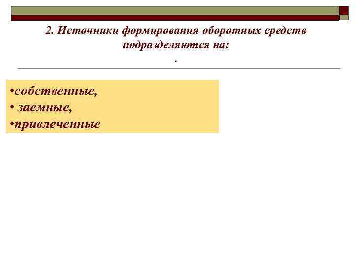 2. Источники формирования оборотных средств подразделяются на: . • собственные, • заемные, • привлеченные