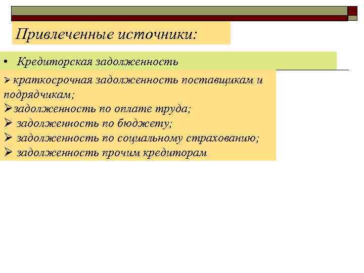 Привлеченные источники: • Кредиторская задолженность Ø краткосрочная задолженность поставщикам и подрядчикам; Øзадолженность по оплате