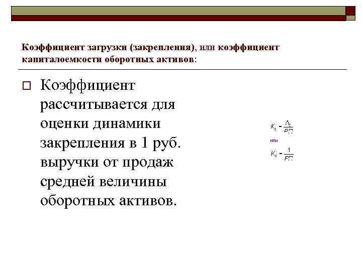 Коэффициент загрузки (закрепления), или коэффициент капиталоемкости оборотных активов: o Коэффициент рассчитывается для оценки динамики