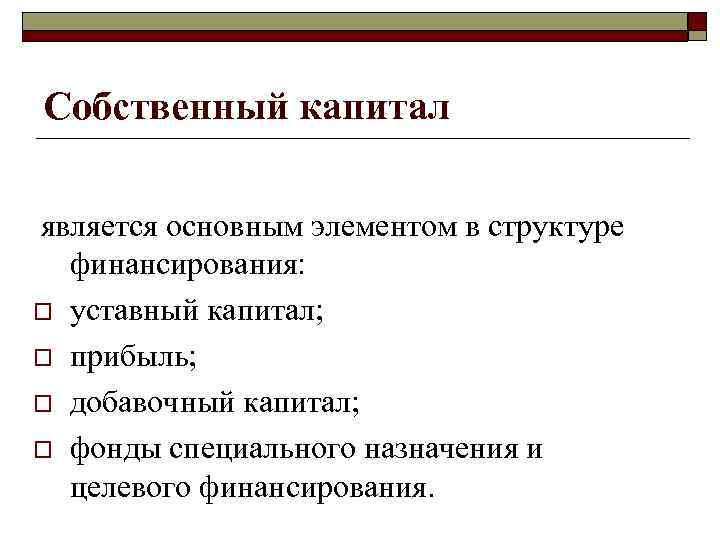 Собственный капитал является основным элементом в структуре финансирования: o уставный капитал; o прибыль; o