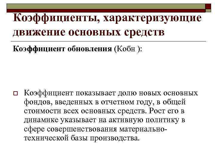 Коэффициенты, характеризующие движение основных средств Коэффициент обновления (Кобн ): o Коэффициент показывает долю новых