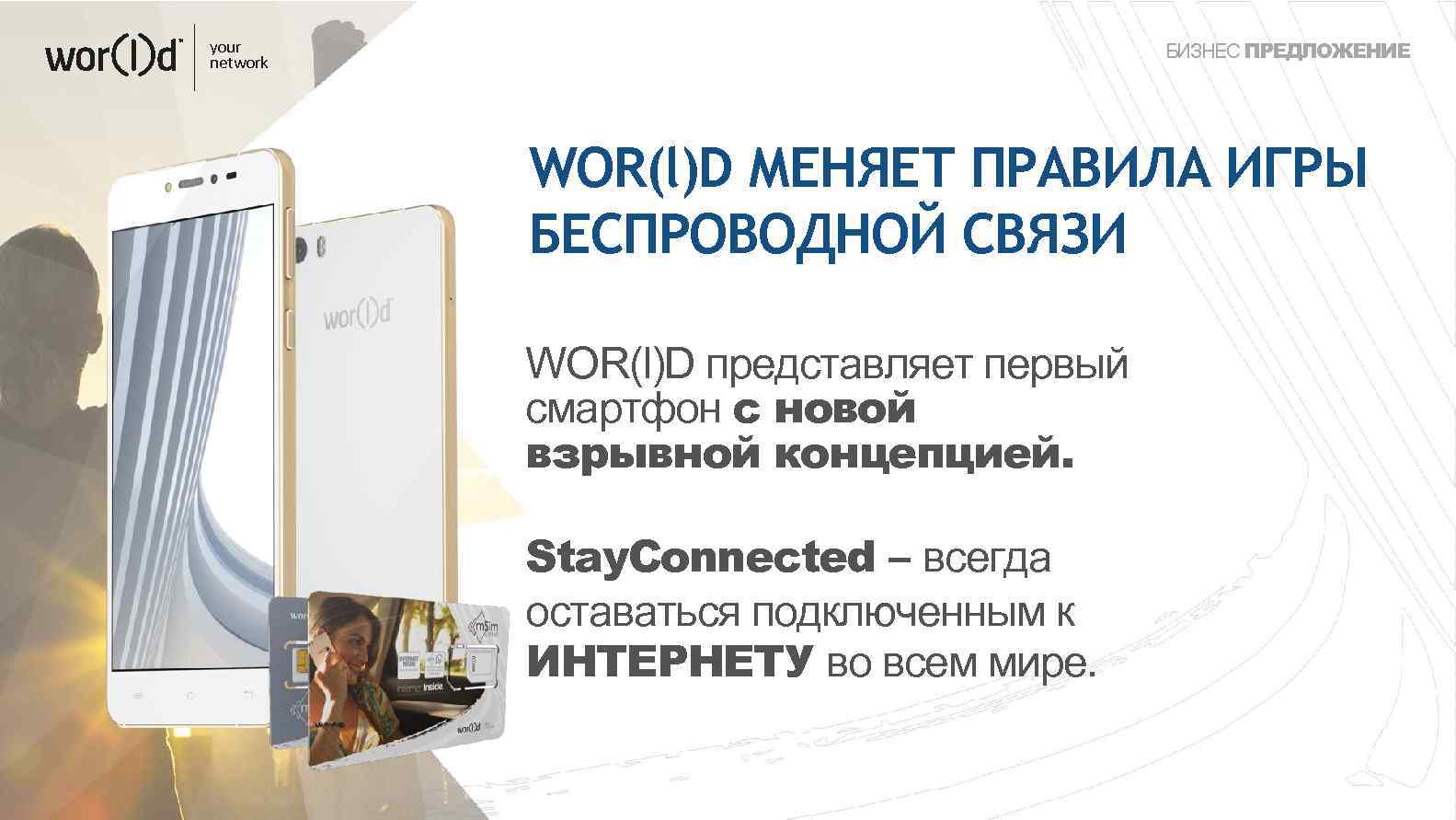 your network БИЗНЕС ПРЕДЛОЖЕНИЕ WOR(l)D МЕНЯЕТ ПРАВИЛА ИГРЫ БЕСПРОВОДНОЙ СВЯЗИ WOR(l)D представляет первый смартфон