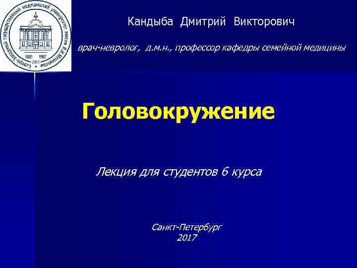 Кандыба Дмитрий Викторович врач-невролог, д. м. н. , профессор кафедры семейной медицины Головокружение Лекция