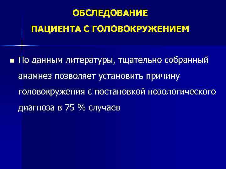 ОБСЛЕДОВАНИЕ ПАЦИЕНТА С ГОЛОВОКРУЖЕНИЕМ n По данным литературы, тщательно собранный анамнез позволяет установить причину