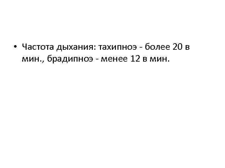  • Частота дыхания: тахипноэ - более 20 в мин. , брадипноэ - менее