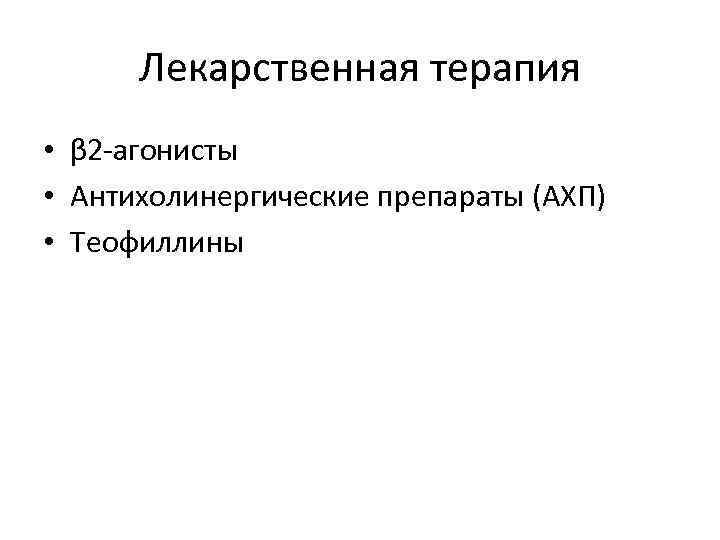 Лекарственная терапия • β 2 -агонисты • Антихолинергические препараты (АХП) • Теофиллины 