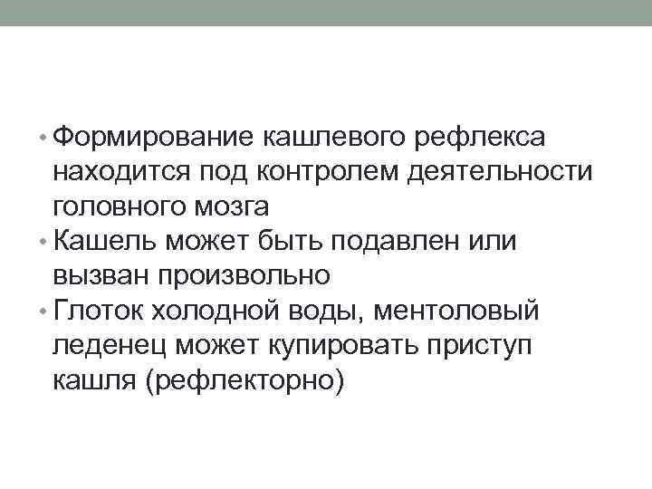  • Формирование кашлевого рефлекса находится под контролем деятельности головного мозга • Кашель может