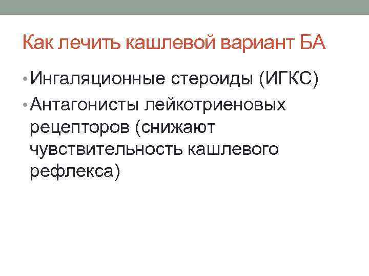 Как лечить кашлевой вариант БА • Ингаляционные стероиды (ИГКС) • Антагонисты лейкотриеновых рецепторов (снижают