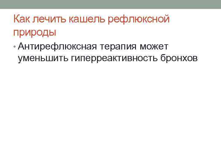 Как лечить кашель рефлюксной природы • Антирефлюксная терапия может уменьшить гиперреактивность бронхов 