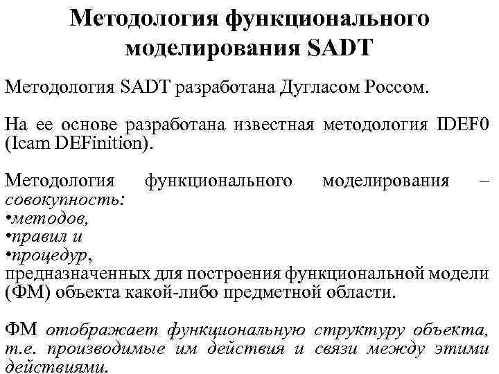 Методология функционального моделирования SADT Методология SADT разработана Дугласом Россом. На ее основе разработана известная