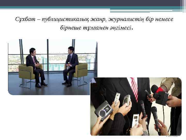 Сұхбат – публицистикалық жанр, журналистің бір немесе бірнеше тұлғамен әңгімесі. 