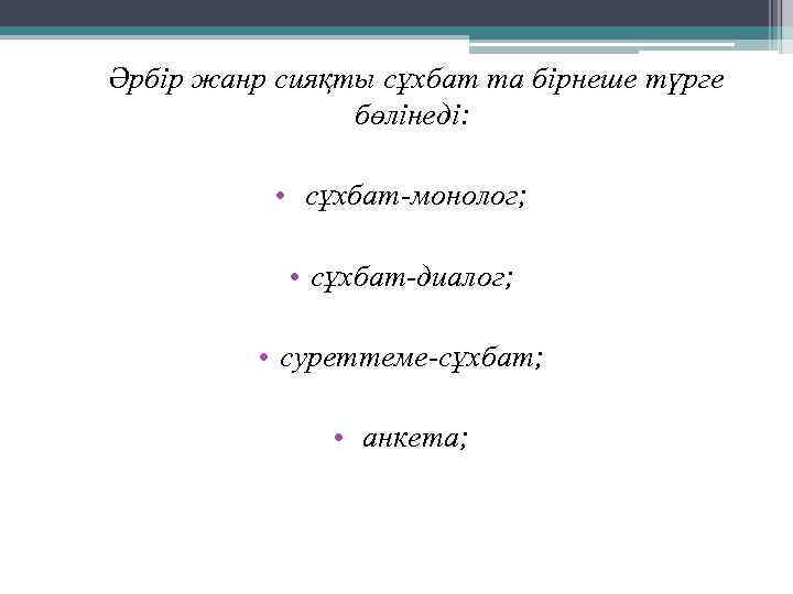 Әрбір жанр сияқты сұхбат та бірнеше түрге бөлінеді: • сұхбат-монолог; • сұхбат-диалог; • суреттеме-сұхбат;