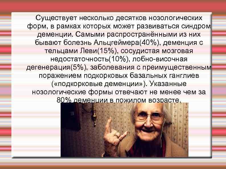 Существует несколько десятков нозологических форм, в рамках которых может развиваться синдром деменции. Самыми распространёнными