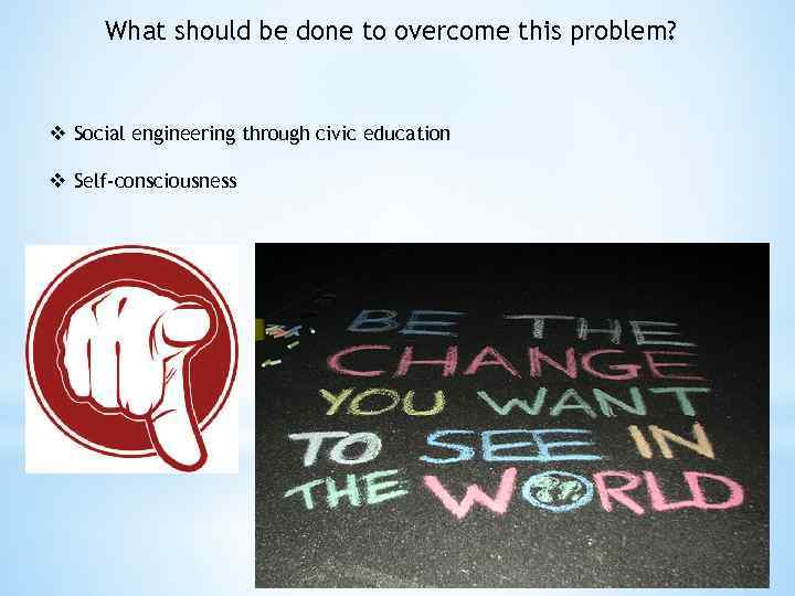 What should be done to overcome this problem? v Social engineering through civic education