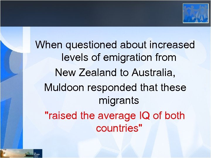When questioned about increased levels of emigration from New Zealand to Australia, Muldoon responded