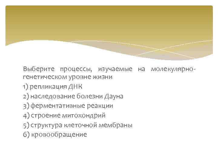 Выберите процессы, изучаемые на молекулярногенетическом уровне жизни 1) репликация ДНК 2) наследование болезни Дауна